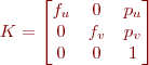 $K= \begin{bmatrix} f_u & 0 & p_u  \\ 0 & f_v &  p_v \\ 0 & 0 & 1 \end{bmatrix}$